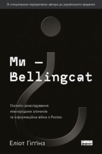 «Ми — Bellingcat. Онлайн-розслідування міжнародних злочинів та інформаційна війна з Росією» Еліот Гіґґінс