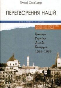 «Перетворення націй. Польща, Україна, Литва, Білорусь. 1569-1999 рр.» Тімоті Снайдер