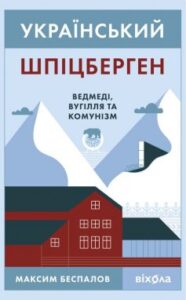 «Український Шпіцберген. Ведмеді, вугілля та комунізм» Максим Беспалов