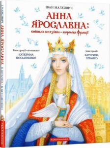 «Анна Ярославна. Київська князівна — королева Франції» Іван Малкович