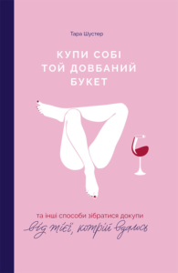 «Купи собі той довбаний букет: та інші способи зібратися докупи від тієї, котрій вдалось» Тара Шустер