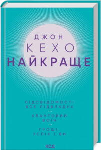 « НАЙКРАЩЕ: Підсвідомості все підвладне. Квантовий воїн. Гроші, успіх і ви » Джон Кехо