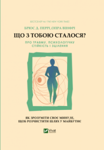 «Що з тобою сталося? Про травму, психологічну стійкість і зцілення» Брюс Д. Перрі, Опра Вінфрі