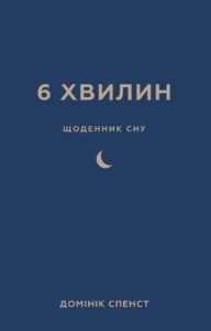 «6 хвилин. Щоденник сну, який навчить швидко засинати й прокидатися бадьорим» Домінік Спенст