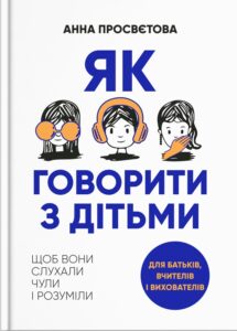 «Як говорити з дітьми. Щоб вони слухали, чули і розуміли» Анна Просветова