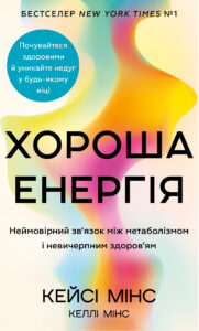 «Хороша енергія. Неймовірний зв’язок між метаболізмом і невичерпним здоров’ям» Кейсі Мінс, Келлі Мінс