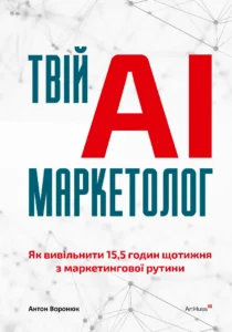 «Твій AI-маркетолог. Як вивільнити 15,5 годин щотижня з маркетингової рутини» Антон Воронюк