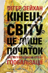 «Кінець світу — лише початок. Картографування краху глобалізації» Пітер Зейхан
