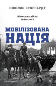 «Мобілізована нація. Німецька війна 1939-1945» Ніколас Старґардт