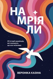 «Намріяли. 23 історії українців, які покажуть, що все можливо» Вероніка Казіна