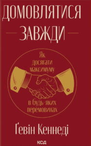 «Домовлятися завжди. Як досягати максимуму в будь-яких перемовинах» Ґевін Кеннеді