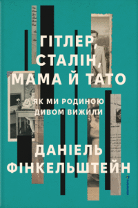 «Гітлер, Сталін, мама й тато. Як ми родиною дивом вижили» Даніель Фінкельштейн