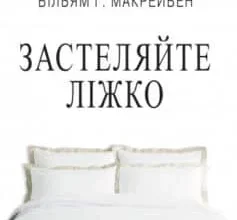 «Застеляйте ліжко. Дрібниці, які можуть змінити ваше життя… і, можливо, світ» Вільям Макрейвен